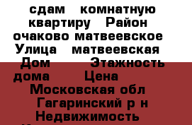 сдам 2-комнатную квартиру › Район ­ очаково-матвеевское › Улица ­ матвеевская › Дом ­ 10 › Этажность дома ­ 9 › Цена ­ 45 000 - Московская обл., Гагаринский р-н Недвижимость » Квартиры аренда   . Московская обл.